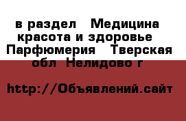  в раздел : Медицина, красота и здоровье » Парфюмерия . Тверская обл.,Нелидово г.